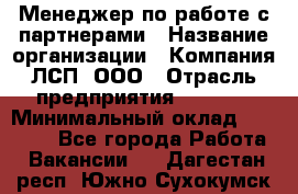 Менеджер по работе с партнерами › Название организации ­ Компания ЛСП, ООО › Отрасль предприятия ­ Event › Минимальный оклад ­ 90 000 - Все города Работа » Вакансии   . Дагестан респ.,Южно-Сухокумск г.